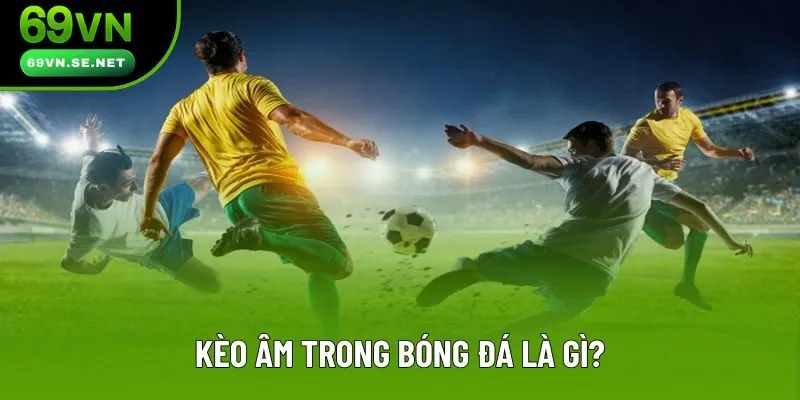 Định nghĩa căn bản của kèo âm bóng đá mà ai cũng phải rõ Định nghĩa căn bản của kèo âm bóng đá mà ai cũng phải rõ