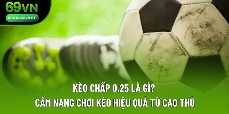 Kèo Chấp 0.25 Là Gì? Cẩm Nang Chơi Kèo Hiệu Quả Từ Cao Thủ