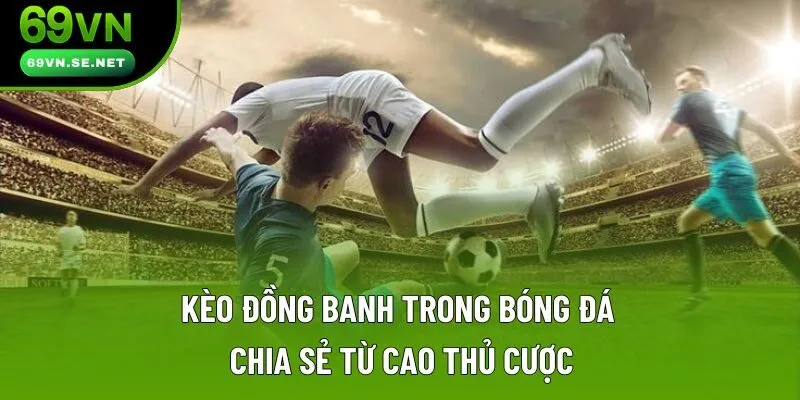 Kèo Đồng Banh Là Gì? Làm Thế Nào Để Hốt Bạc Từ Nhà Cái?