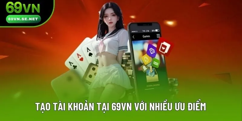 Tạo tài khoản tại 69VN với nhiều ưu điểm